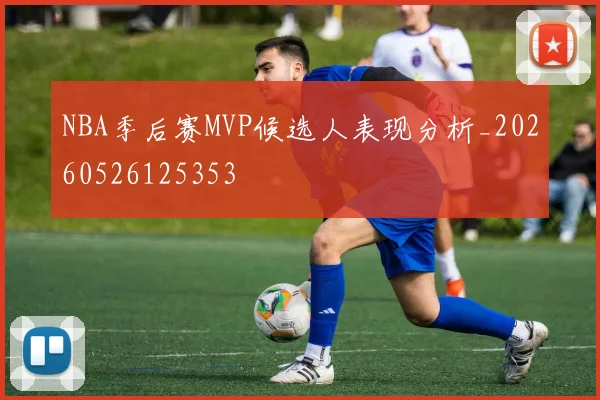 NBA季后赛MVP候选人表现分析_20260526125353