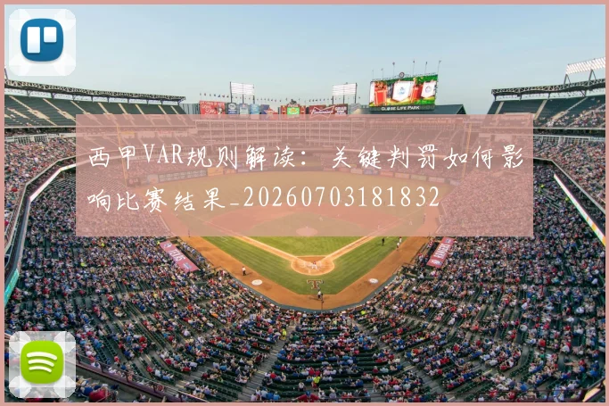 西甲VAR规则解读:关键判罚如何影响比赛结果_20260703181832