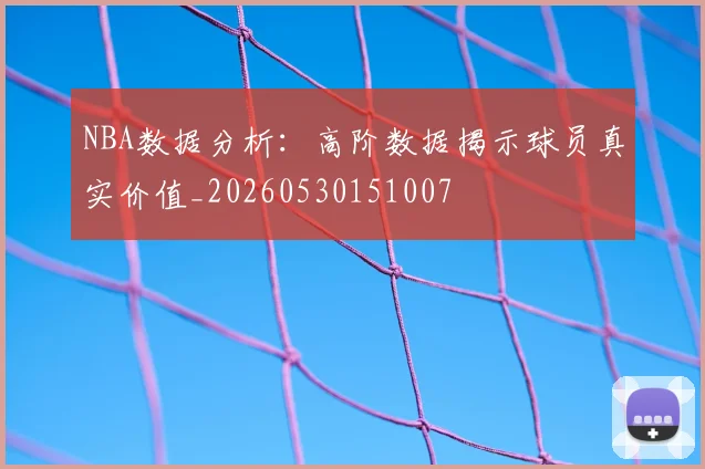 NBA数据分析:高阶数据揭示球员真实价值_20260530151007