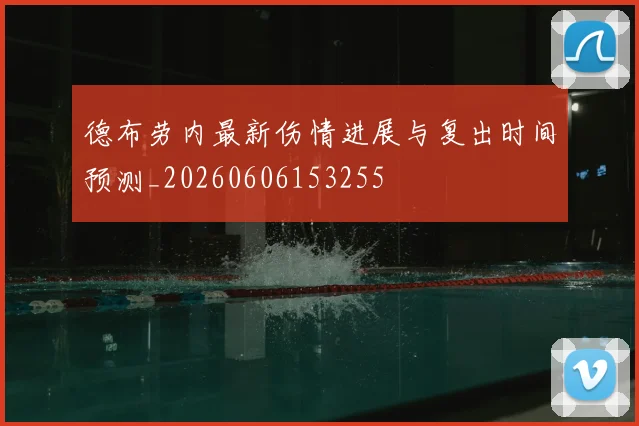 德布劳内最新伤情进展与复出时间预测_20260606153255