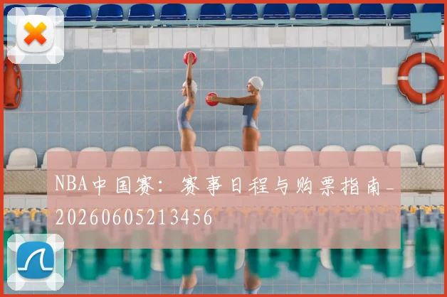 NBA中国赛:赛事日程与购票指南_20260605213456