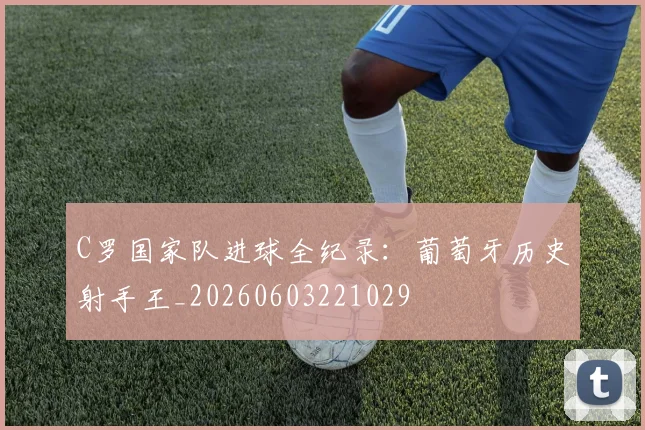 C罗国家队进球全纪录:葡萄牙历史射手王_20260603221029