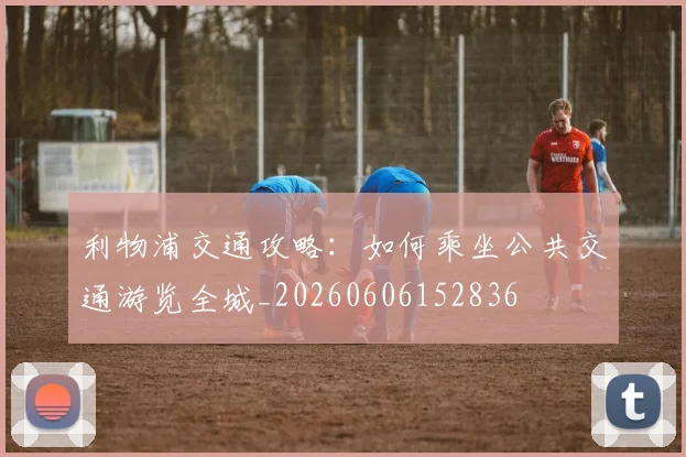 利物浦交通攻略：如何乘坐公共交通游览全城_20260606152836