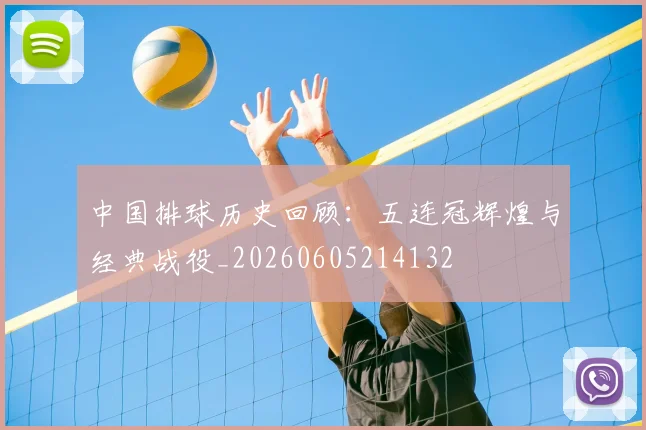 中国排球历史回顾:五连冠辉煌与经典战役_20260605214132