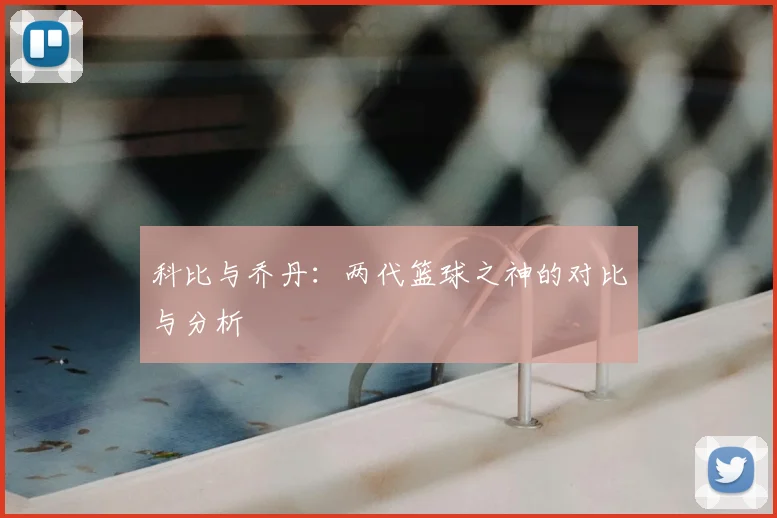 科比与乔丹:两代篮球之神的对比与分析