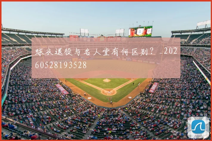 球衣退役与名人堂有何区别？_20260528193528