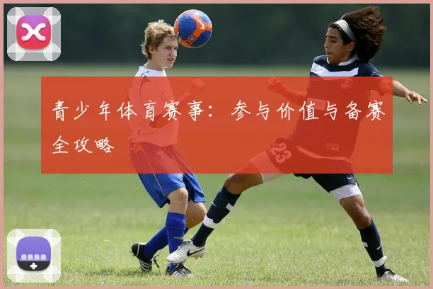 青少年体育赛事:参与价值与备赛全攻略