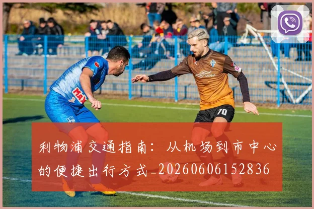 利物浦交通指南：从机场到市中心的便捷出行方式_20260606152836