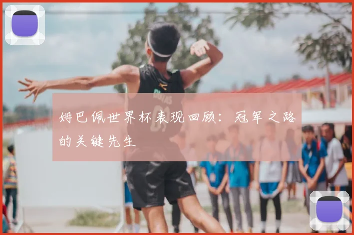姆巴佩世界杯表现回顾:冠军之路的关键先生