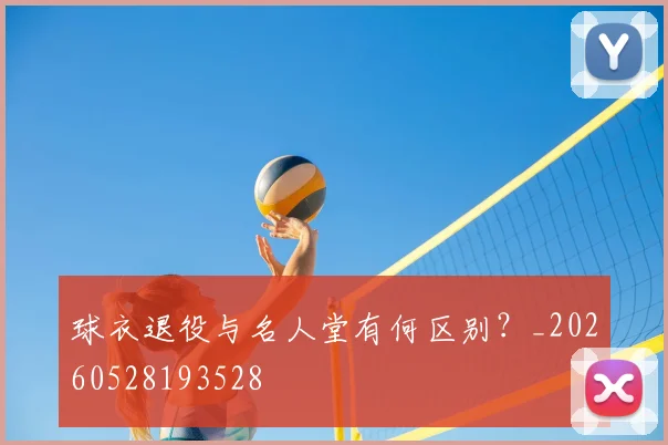 球衣退役与名人堂有何区别?_20260528193528